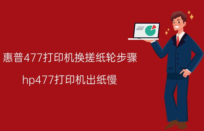 惠普477打印机换搓纸轮步骤 hp477打印机出纸慢？